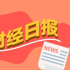 财经早报：科创板史上最大IPO！长鑫科技今日申购，我国将重构土地储备的底层逻辑丨2026年7月16日